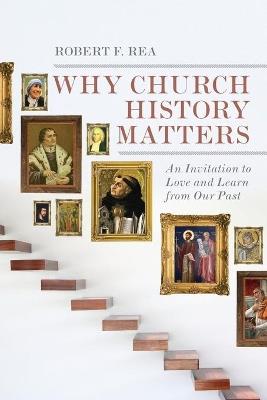 Why Church History Matters - An Invitation to Love and Learn from Our Past - Robert F. Rea - cover