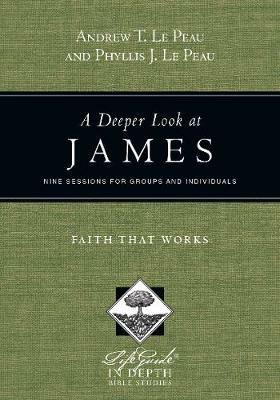 A Deeper Look at James - Faith That Works - Andrew T. Le Peau,Phyllis J. Le Peau - cover