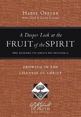 A Deeper Look at the Fruit of the Spirit - Growing in the Likeness of Christ - Hazel Offner,Dale Larsen,Sandy Larsen - cover