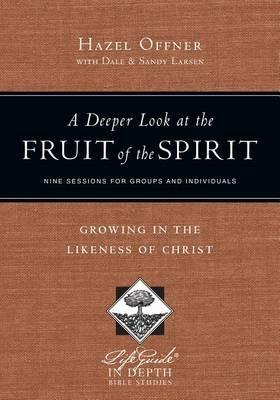 A Deeper Look at the Fruit of the Spirit - Growing in the Likeness of Christ - Hazel Offner,Dale Larsen,Sandy Larsen - cover