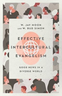 Effective Intercultural Evangelism – Good News in a Diverse World - W. Jay Moon,W. Bud Simon - cover