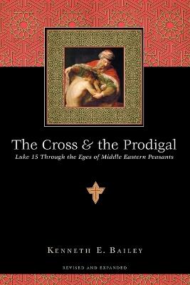 The Cross and the Prodigal - Luke 15 Through the Eyes of Middle Eastern Peasants - Kenneth E. Bailey - cover