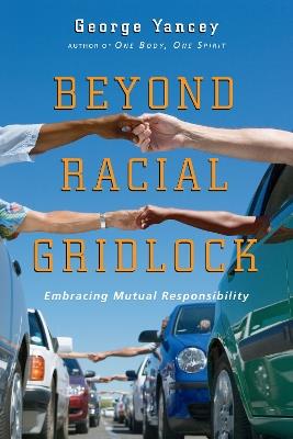 Beyond Racial Gridlock – Embracing Mutual Responsibility - George Yancey - cover
