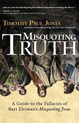 Misquoting Truth: A Guide to the Fallacies of Bart Ehrman's "Misquoting Jesus" - Timothy Paul Jones - cover
