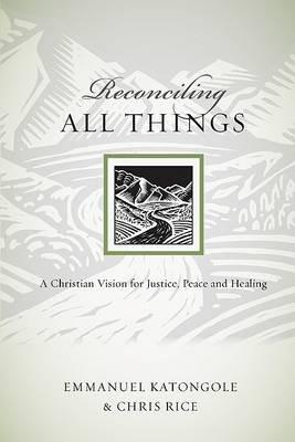 Reconciling All Things: A Christian Vision for Justice, Peace and Healing - Emmanuel Katongole,Chris Rice - cover