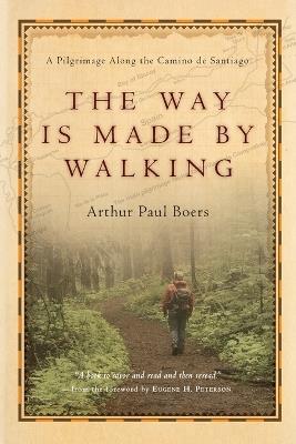The Way Is Made by Walking – A Pilgrimage Along the Camino de Santiago - Arthur Paul Boers,Eugene H. Peterson - cover