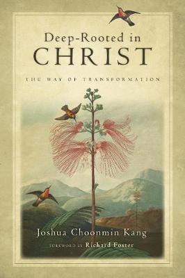 Deep-Rooted in Christ - The Way of Transformation - Joshua Choonmin Kang,Richard J. Foster - cover