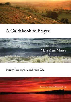 A Guidebook to Prayer – 24 Ways to Walk with God - Marykate Morse,Joshua Choonmin Kang - cover