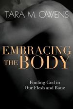 Embracing the Body – Finding God in Our Flesh and Bone