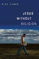 Jesus without Religion: What Did He Say? What Did He Do? What's the Point?