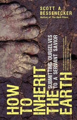How to Inherit the Earth: Submitting Ourselves to a Servant Savior - Scott A. Bessenecker - cover