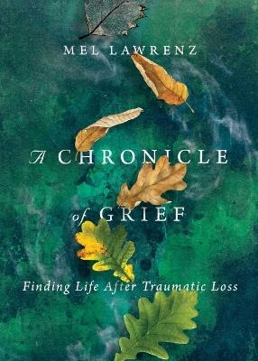 A Chronicle of Grief – Finding Life After Traumatic Loss - Mel Lawrenz - cover