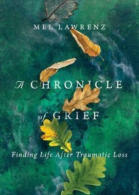 A Chronicle of Grief – Finding Life After Traumatic Loss - Mel Lawrenz - cover