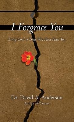 I Forgrace You: Doing Good to Those Who Have Hurt You - David A. Anderson - cover