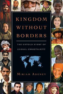Kingdom Without Borders – The Untold Story of Global Christianity - Miriam Adeney - cover