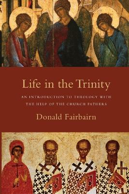 Life in the Trinity – An Introduction to Theology with the Help of the Church Fathers - Donald Fairbairn - cover