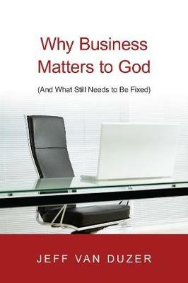 Why Business Matters to God - (And What Still Needs to Be Fixed) - Jeff Van Duzer - cover