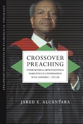 Crossover Preaching – Intercultural–Improvisational Homiletics in Conversation with Gardner C. Taylor - Jared E. Alcántara - cover