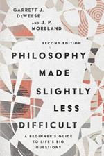 Philosophy Made Slightly Less Difficult – A Beginner`s Guide to Life`s Big Questions