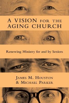 A Vision for the Aging Church – Renewing Ministry for and by Seniors - James M. Houston,Michael Parker - cover