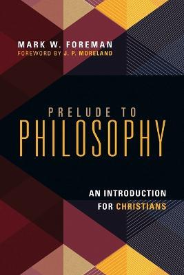 Prelude to Philosophy – An Introduction for Christians - Mark W. Foreman,J. P. Moreland - cover