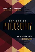 Prelude to Philosophy – An Introduction for Christians