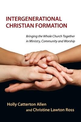 Intergenerational Christian Formation – Bringing the Whole Church Together in Ministry, Community and Worship - Holly Catterton Allen,Christine Lawton - cover
