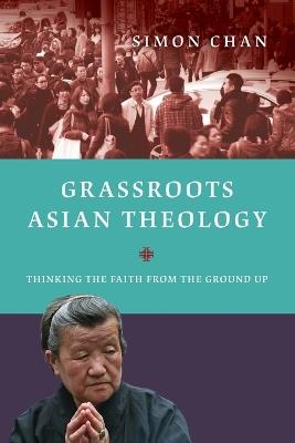 Grassroots Asian Theology – Thinking the Faith from the Ground Up - Simon Chan - cover