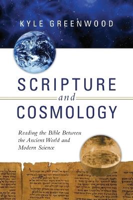 Scripture and Cosmology – Reading the Bible Between the Ancient World and Modern Science - Kyle Greenwood - cover