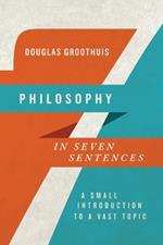 Philosophy in Seven Sentences - A Small Introduction to a Vast Topic
