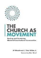 The Church as Movement – Starting and Sustaining Missional–Incarnational Communities - Jr Woodward,Dan White Jr.,Alan Hirsch - cover