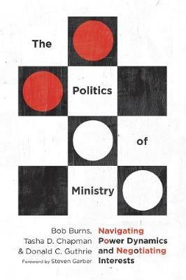 The Politics of Ministry - Navigating Power Dynamics and Negotiating Interests - Bob Burns,Tasha D. Chapman,Donald C. Guthrie - cover