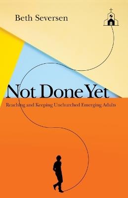 Not Done Yet - Reaching and Keeping Unchurched Emerging Adults - Beth Seversen - cover