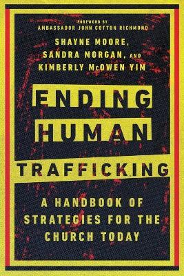 Ending Human Trafficking - A Handbook of Strategies for the Church Today - Shayne Moore,Sandra Morgan,Kimberly Mcowen Yim - cover