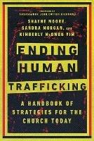 Ending Human Trafficking - A Handbook of Strategies for the Church Today - Shayne Moore,Sandra Morgan,Kimberly Mcowen Yim - cover