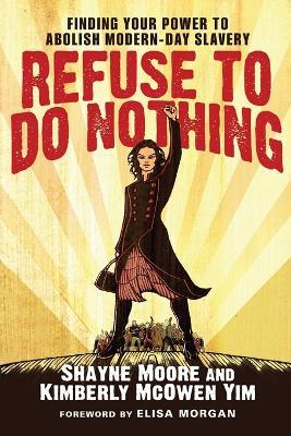 Refuse to Do Nothing: Finding Your Power to Abolish Modern-Day Slavery - Shayne Moore,Kimberly McOwen Yim - cover