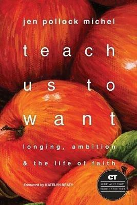 Teach Us to Want – Longing, Ambition and the Life of Faith - Jen Pollock Michel,Katelyn Beaty - cover