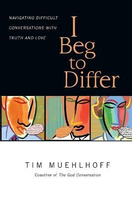 I Beg to Differ – Navigating Difficult Conversations with Truth and Love - Tim Muehlhoff,Gregg Ten Elshof - cover