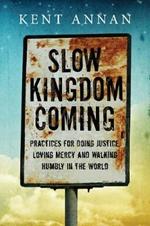 Slow Kingdom Coming – Practices for Doing Justice, Loving Mercy and Walking Humbly in the World