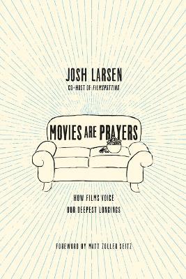 Movies Are Prayers – How Films Voice Our Deepest Longings - Josh Larsen,Matt Zoller Seitz - cover