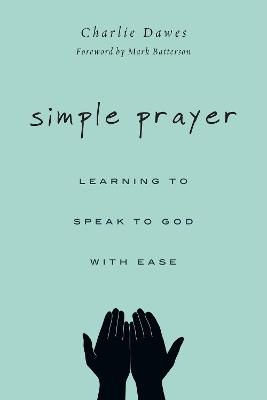 Simple Prayer – Learning to Speak to God with Ease - Charlie Dawes,Mark Batterson - cover
