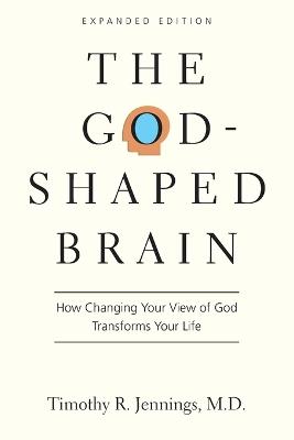 The God-Shaped Brain - How Changing Your View of God Transforms Your Life - Timothy R. Jennings - cover