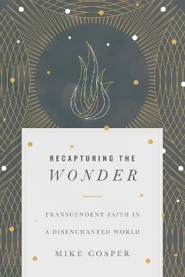 Recapturing the Wonder – Transcendent Faith in a Disenchanted World - Mike Cosper - cover