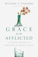 Grace for the Afflicted - A Clinical and Biblical Perspective on Mental Illness