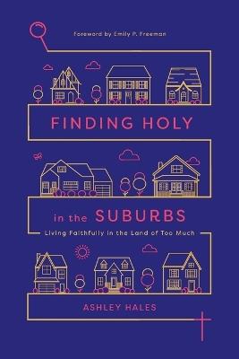 Finding Holy in the Suburbs – Living Faithfully in the Land of Too Much - Ashley Hales,Emily P. Freeman - cover