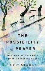The Possibility of Prayer - Finding Stillness with God in a Restless World