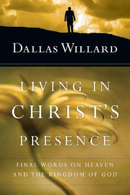 Living in Christ`s Presence – Final Words on Heaven and the Kingdom of God - Dallas Willard - cover