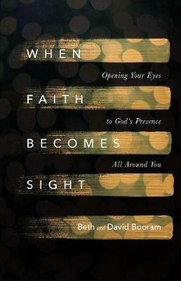 When Faith Becomes Sight - Opening Your Eyes to God`s Presence All Around You - Beth A. Booram,David Booram - cover