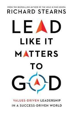 Lead Like It Matters to God - Values-Driven Leadership in a Success-Driven World - Richard Stearns - cover