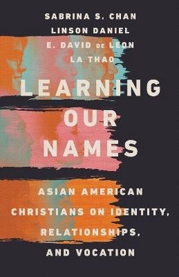 Learning Our Names - Asian American Christians on Identity, Relationships, and Vocation - Sabrina S. Chan,Linson Daniel,E. David De Leon - cover
